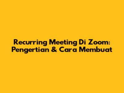 Recurring Meeting Di Zoom: Pengertian & Cara Membuat
