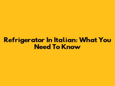 Refrigerator In Italian: What You Need To Know