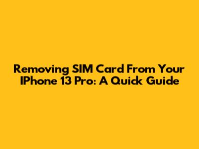 Removing SIM Card From Your IPhone 13 Pro: A Quick Guide