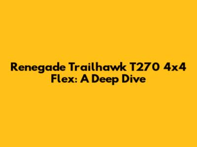 Renegade Trailhawk T270 4x4 Flex: A Deep Dive