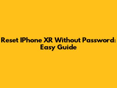 Reset IPhone XR Without Password: Easy Guide