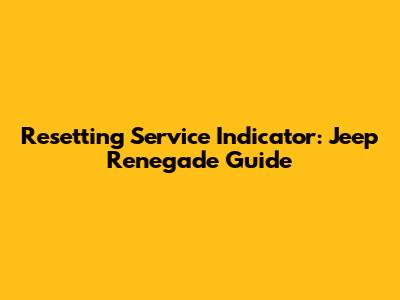 Resetting Service Indicator: Jeep Renegade Guide