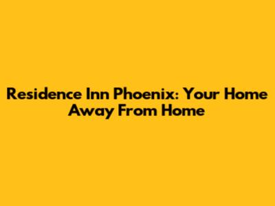 Residence Inn Phoenix: Your Home Away From Home