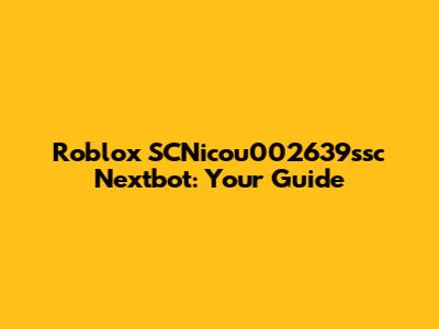Roblox SCNicou002639ssc Nextbot: Your Guide