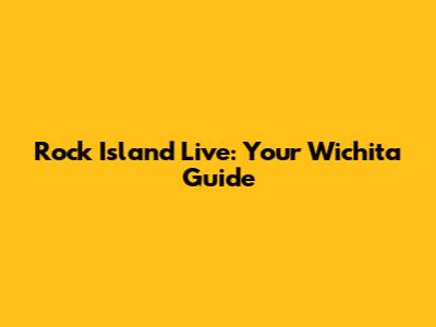 Rock Island Live: Your Wichita Guide