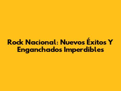 Rock Nacional: Nuevos Éxitos Y Enganchados Imperdibles