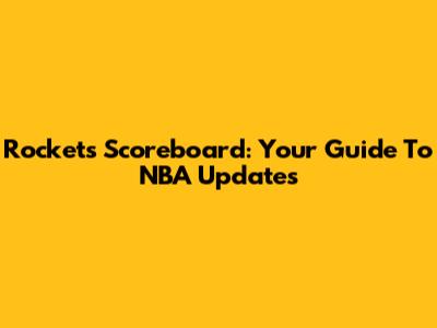 Rockets Scoreboard: Your Guide To NBA Updates