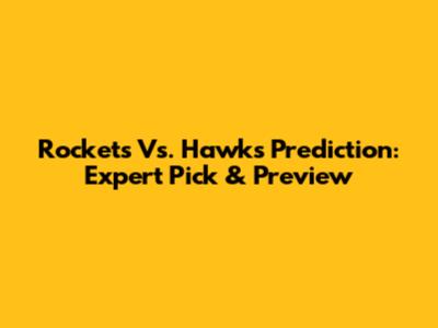 Rockets Vs. Hawks Prediction: Expert Pick & Preview