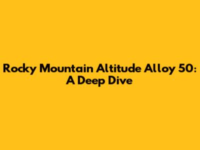 Rocky Mountain Altitude Alloy 50: A Deep Dive