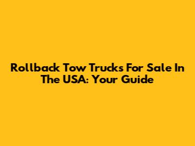 Rollback Tow Trucks For Sale In The USA: Your Guide