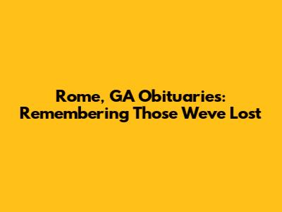 Rome, GA Obituaries: Remembering Those We've Lost