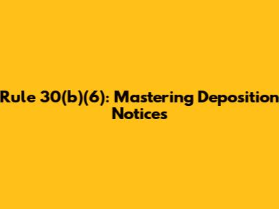 Rule 30(b)(6): Mastering Deposition Notices