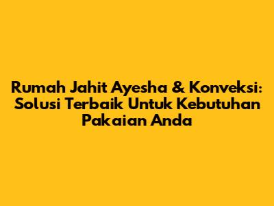 Rumah Jahit Ayesha & Konveksi: Solusi Terbaik Untuk Kebutuhan Pakaian Anda