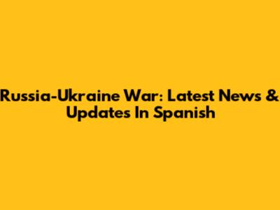 Russia-Ukraine War: Latest News & Updates In Spanish
