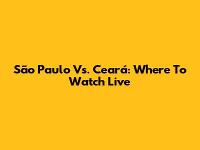 São Paulo Vs. Ceará: Where To Watch Live
