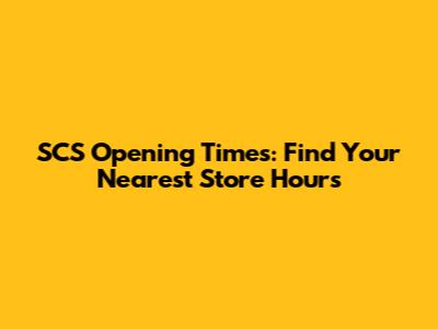 SCS Opening Times: Find Your Nearest Store Hours