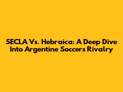SECLA Vs. Hebraica: A Deep Dive Into Argentine Soccer's Rivalry