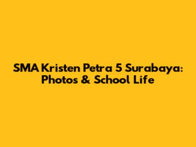 SMA Kristen Petra 5 Surabaya: Photos & School Life