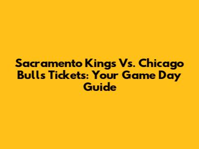 Sacramento Kings Vs. Chicago Bulls Tickets: Your Game Day Guide