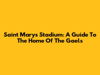 Saint Mary's Stadium: A Guide To The Home Of The Gaels