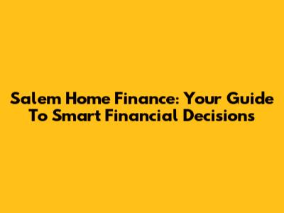 Salem Home Finance: Your Guide To Smart Financial Decisions