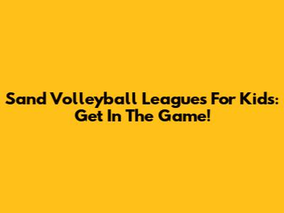 Sand Volleyball Leagues For Kids: Get In The Game!