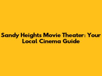 Sandy Heights Movie Theater: Your Local Cinema Guide