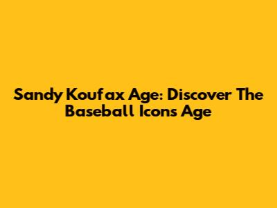 Sandy Koufax Age: Discover The Baseball Icon's Age