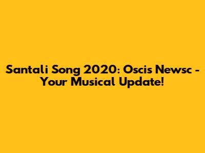 Santali Song 2020: Oscis Newsc - Your Musical Update!