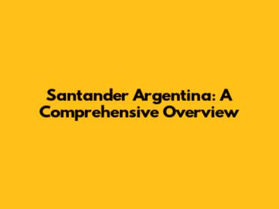 Santander Argentina: A Comprehensive Overview