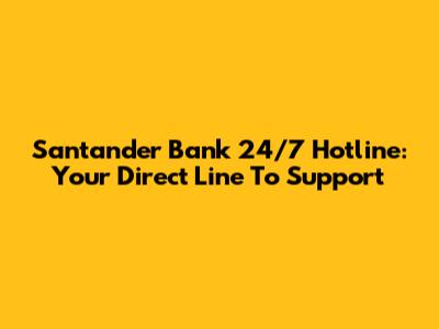 Santander Bank 24/7 Hotline: Your Direct Line To Support