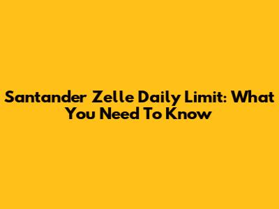 Santander Zelle Daily Limit: What You Need To Know