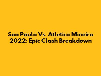 Sao Paulo Vs. Atletico Mineiro 2022: Epic Clash Breakdown