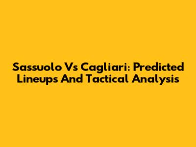 Sassuolo Vs Cagliari: Predicted Lineups And Tactical Analysis