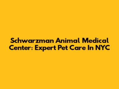Schwarzman Animal Medical Center: Expert Pet Care In NYC