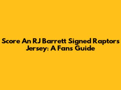 Score An RJ Barrett Signed Raptors Jersey: A Fan's Guide