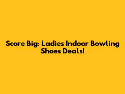 Score Big: Ladies' Indoor Bowling Shoes Deals!