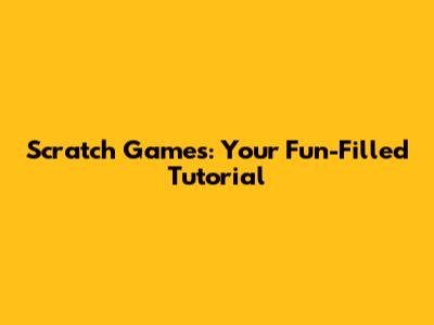Scratch Games: Your Fun-Filled Tutorial
