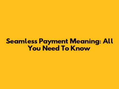 Seamless Payment Meaning: All You Need To Know