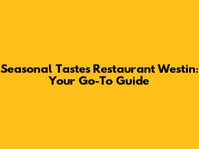 Seasonal Tastes Restaurant Westin: Your Go-To Guide