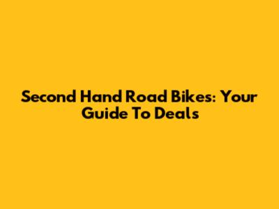 Second Hand Road Bikes: Your Guide To Deals