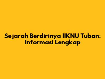 Sejarah Berdirinya IIKNU Tuban: Informasi Lengkap