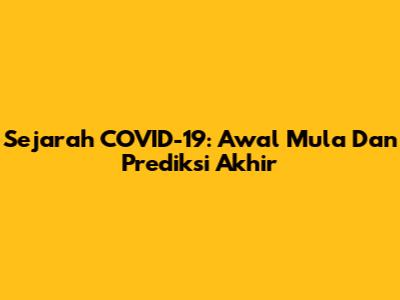 Sejarah COVID-19: Awal Mula Dan Prediksi Akhir