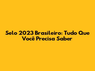 Selo 2023 Brasileiro: Tudo Que Você Precisa Saber