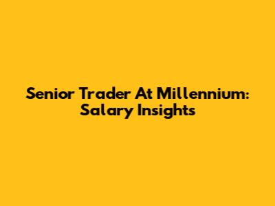 Senior Trader At Millennium: Salary Insights