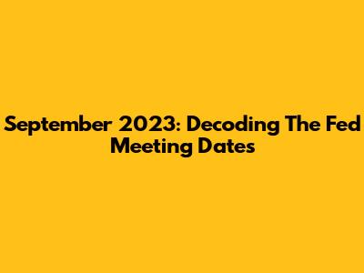 September 2023: Decoding The Fed Meeting Dates