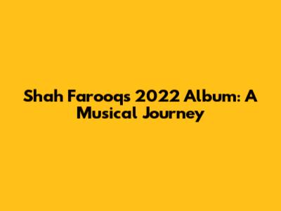 Shah Farooq's 2022 Album: A Musical Journey