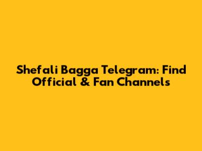 Shefali Bagga Telegram: Find Official & Fan Channels