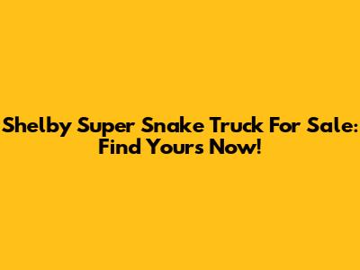 Shelby Super Snake Truck For Sale: Find Yours Now!