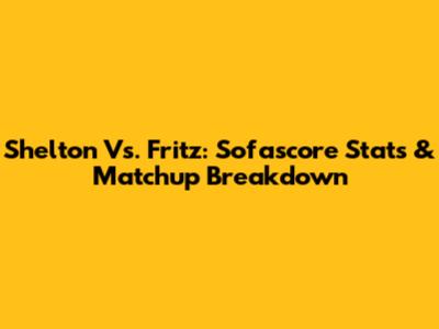 Shelton Vs. Fritz: Sofascore Stats & Matchup Breakdown